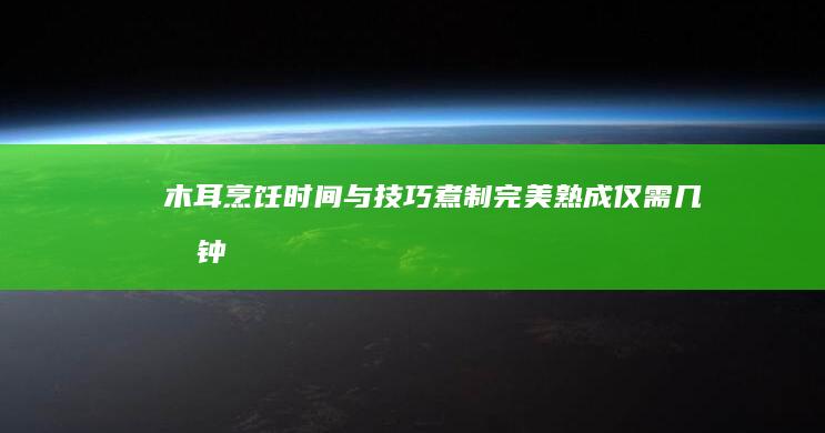 木耳烹饪时间与技巧：煮制完美熟成仅需几分钟